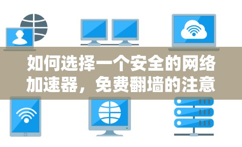 如何选择一个安全的网络加速器，免费翻墙的注意事项及解决方案