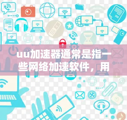 uu加速器通常是指一些网络加速软件，用于将匿名服务器的IP地址转换为本地服务器的IP地址，从而避免网络封禁。如果使用uu加速器来翻墙，通常需要以下步骤