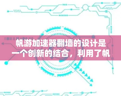 帆游加速器翻墙的设计是一个创新的结合，利用了帆船的航条件和互联网的便利性，以增加航行的体验和知识获取的机会。以下是对其设计和潜在影响的详细分析