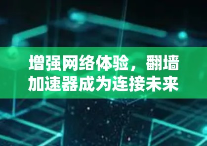 增强网络体验，翻墙加速器成为连接未来的桥梁