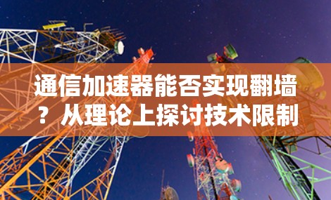 通信加速器能否实现翻墙？从理论上探讨技术限制与实际挑战