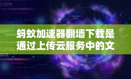蚂蚁加速器翻墙下载是通过上传云服务中的文件，通过翻墙的方式进行下载。以下是一步步的指南
