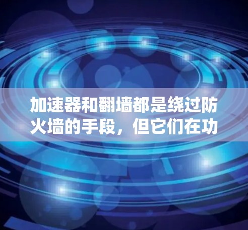 加速器和翻墙都是绕过防火墙的手段，但它们在功能和用途上有显著区别