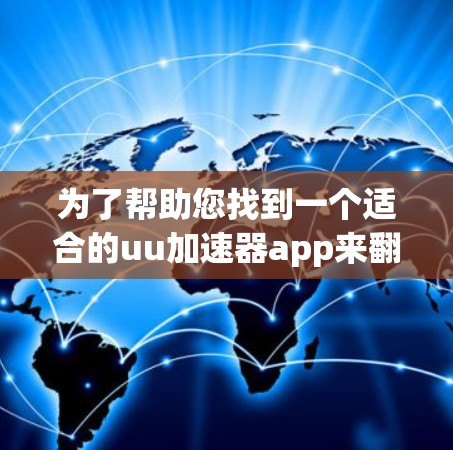 为了帮助您找到一个适合的uu加速器app来翻墙，请以下步骤进行选择