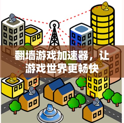 翻墙游戏加速器，让游戏世界更畅快