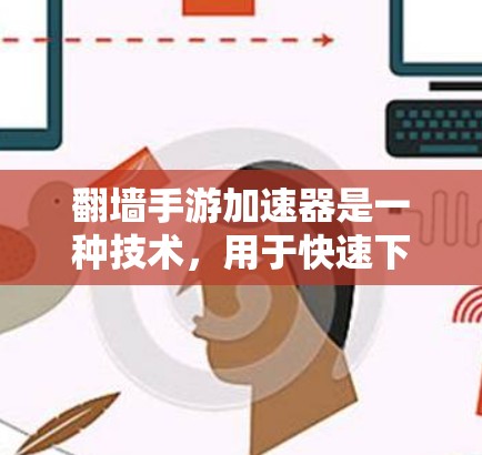 翻墙手游加速器是一种技术，用于快速下载并运行手机翻墙游戏。翻墙游戏通常是在手机屏幕显示的界面下运行的，然后通过手机下载并运行游戏。这类加速器通常被称为翻墙加速器或手机翻墙加速器
