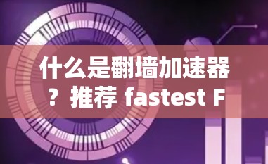 什么是翻墙加速器？推荐 fastest Forwarder 加速器