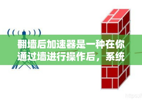 翻墙后加速器是一种在你通过墙进行操作后，系统会自动加速的工具，帮助你提高网络性能。以下是一些常见的翻墙后加速器推荐，帮助你绕过墙或提升网络体验