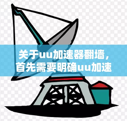 关于uu加速器翻墙，首先需要明确uu加速器指的是哪个具体的加速平台。UU加速器通常是指针对中国用户的一个加速服务，这类平台通常提供多种加速选项，包括高速连接、超时连接、超速连接等