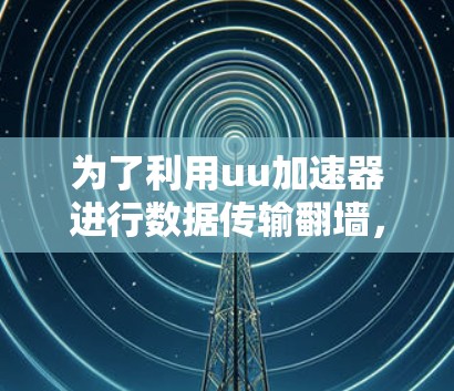 为了利用uu加速器进行数据传输翻墙，您可以按照以下步骤操作