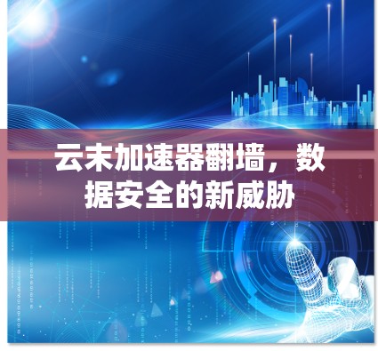 云末加速器翻墙，数据安全的新威胁