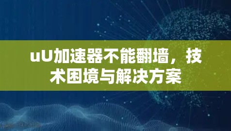 uU加速器不能翻墙，技术困境与解决方案
