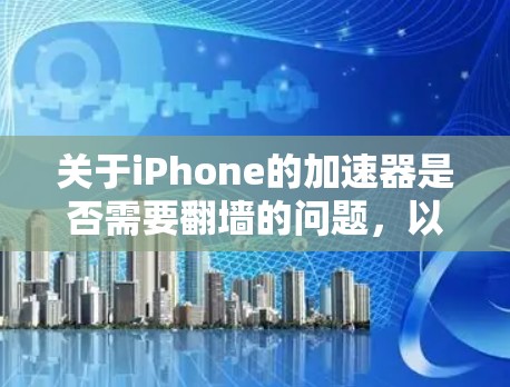 关于iPhone的加速器是否需要翻墙的问题，以下是逐步的解释和答案
