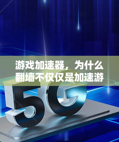游戏加速器，为什么翻墙不仅仅是加速游戏，而是科技的边界
