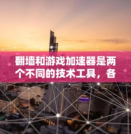 翻墙和游戏加速器是两个不同的技术工具，各自有不同的功能和适用场景。以下是它们的主要区别和适用情况