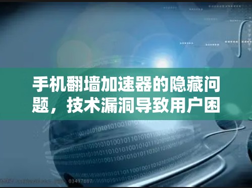 手机翻墙加速器的隐藏问题，技术漏洞导致用户困惑