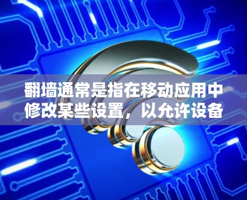 翻墙通常是指在移动应用中修改某些设置，以允许设备访问其他平台、应用或页面。例如，微信的翻墙功能可以允许你在使用微信应用的同时，访问微信所在的应用或微信的其他功能。以下是一些可能涉及翻墙的操作步骤