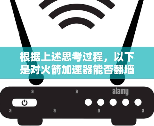 根据上述思考过程，以下是对火箭加速器能否翻墙的逐步解释