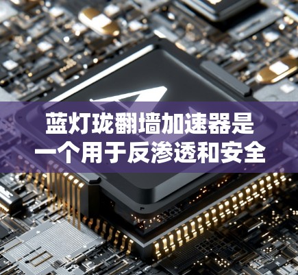 蓝灯珑翻墙加速器是一个用于反渗透和安全过滤的技术工具，旨在在网络安全环境中提高响应速度和安全性。它通过翻墙技术将恶意流量过滤出来，同时也能帮助提高网络的响应速度，减少攻击带来的损失