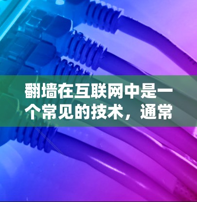 翻墙在互联网中是一个常见的技术，通常指绕过网站访问或限制的手段。以下是针对翻墙的详细分析和建议