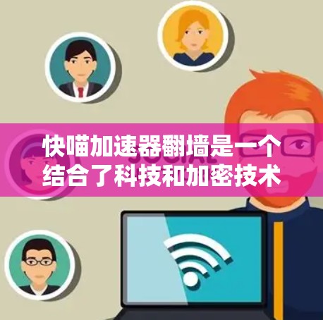 快喵加速器翻墙是一个结合了科技和加密技术的术语，可能涉及以下几个方面