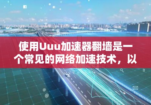 使用Uuu加速器翻墙是一个常见的网络加速技术，以下是详细的步骤和分析