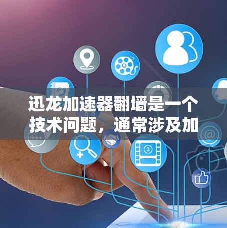 迅龙加速器翻墙是一个技术问题，通常涉及加密和虚拟网络基础设施的使用。以下是详细的解释和解决方案
