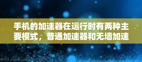 手机的加速器在运行时有两种主要模式，普通加速器和无墙加速器。以下是关于这两种模式的详细信息