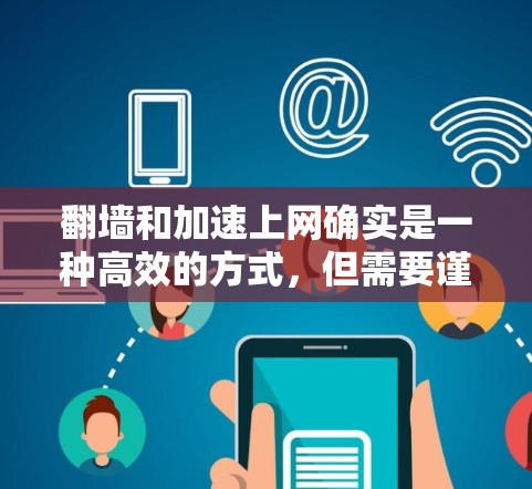 翻墙和加速上网确实是一种高效的方式，但需要谨慎使用，以确保安全和效率。以下是一些步骤和建议，帮助您更好地使用翻墙和加速器