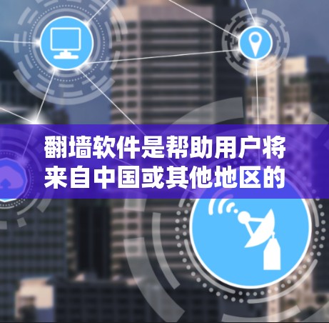 翻墙软件是帮助用户将来自中国或其他地区的视频转移到其他国家或欧洲的工具。以下是一个使用翻墙软件加速视频的步骤指南