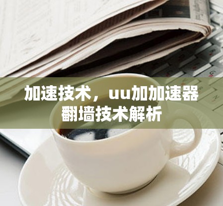 加速技术，uu加加速器翻墙技术解析
