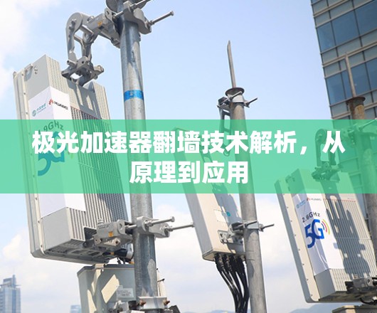 极光加速器翻墙技术解析，从原理到应用