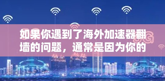 如果你遇到了海外加速器翻墙的问题，通常是因为你的服务器或者网络被阻止了连接，而不是加速器本身。这种情况通常是由于服务器长时间停止了连接，或者服务器被删除了