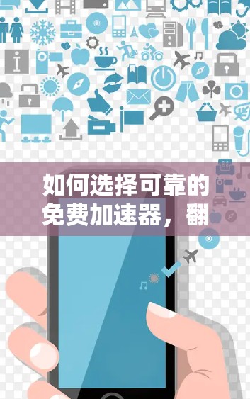 如何选择可靠的免费加速器，翻墙工具的实用指南