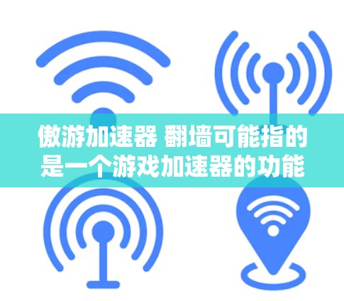 傲游加速器 翻墙可能指的是一个游戏加速器的功能，用于在大地图中快速切换视角或加速游戏进度。以下是一些可能的解释和解答