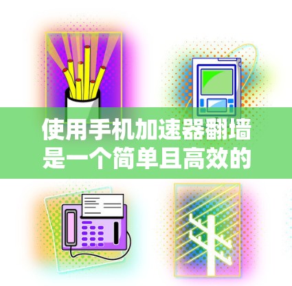使用手机加速器翻墙是一个简单且高效的过程，以下是一步步的指南