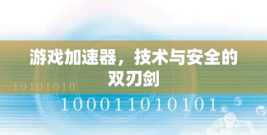 游戏加速器，技术与安全的双刃剑