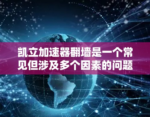 凯立加速器翻墙是一个常见但涉及多个因素的问题，以下是对这种现象的详细分析和解决方案
