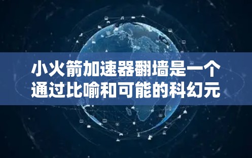 小火箭加速器翻墙是一个通过比喻和可能的科幻元素来描述一种技术或过程，其中翻墙可能代表一种反转或转换的过程。以下是对这一概念的详细分析