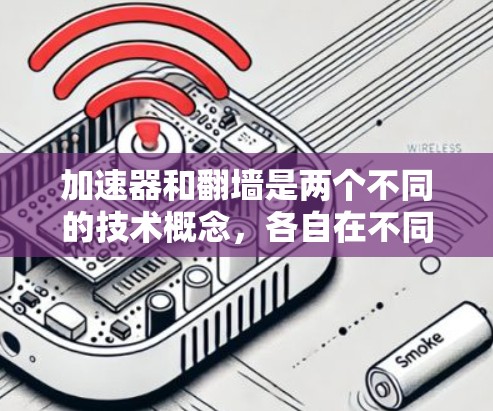 加速器和翻墙是两个不同的技术概念，各自在不同领域中发挥着重要作用。以下是它们的对比和总结