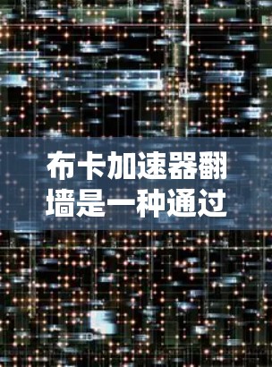 布卡加速器翻墙是一种通过将IP地址连接到另一端服务器的技术，旨在提升网络性能。以下是对这一功能的详细解释