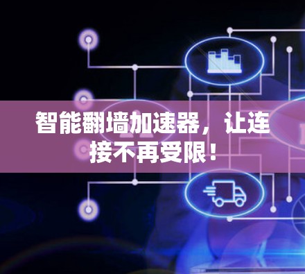 智能翻墙加速器，让连接不再受限！