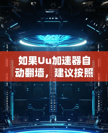 如果Uu加速器自动翻墙，建议按照以下步骤解决