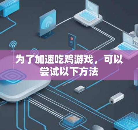 为了加速吃鸡游戏，可以尝试以下方法