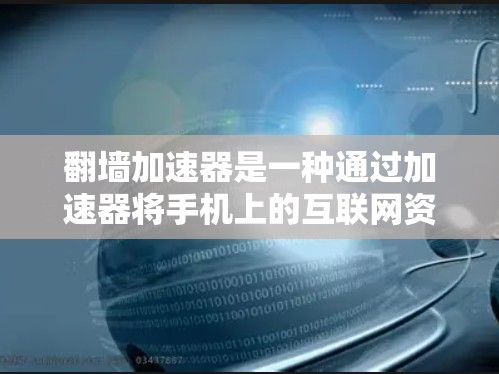 翻墙加速器是一种通过加速器将手机上的互联网资源下载到服务器，然后通过网络访问的工具，旨在通过加速资源访问互联网。以下是关于翻墙加速器的详细解答