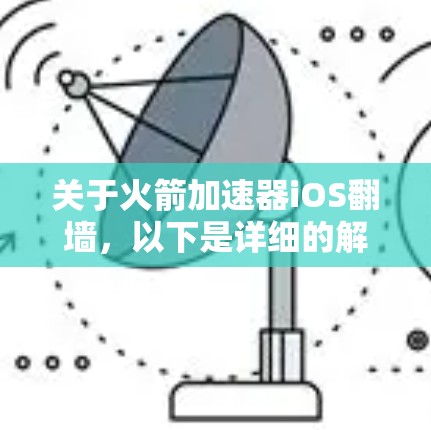 关于火箭加速器iOS翻墙，以下是详细的解释和建议