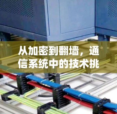 从加密到翻墙，通信系统中的技术挑战与解决方案