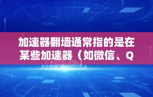 加速器翻墙通常指的是在某些加速器（如微信、QQ、微博等）中，用户可以通过翻墙访问外部网站或资源。以下是一些步骤和方法，帮助您下载和使用翻墙功能