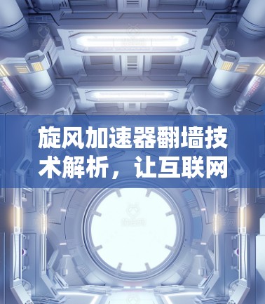 旋风加速器翻墙技术解析，让互联网访问不再受限