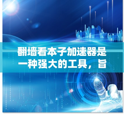 翻墙看本子加速器是一种强大的工具，旨在加速网页访问和数据传输。以下是使用该工具的详细步骤
